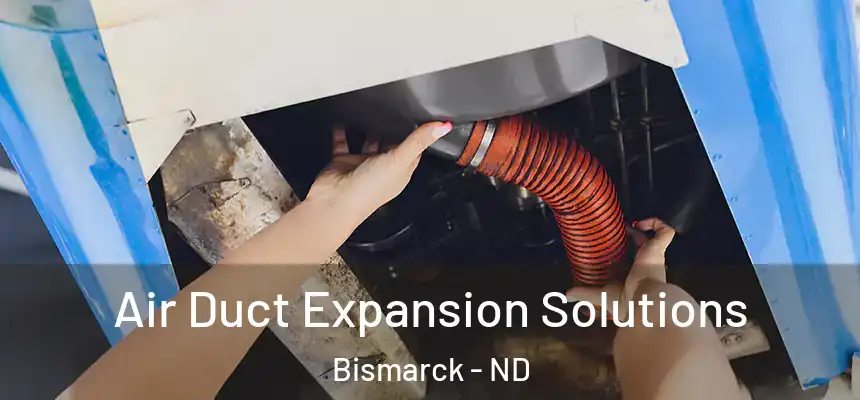 Air Duct Expansion Solutions Bismarck - ND