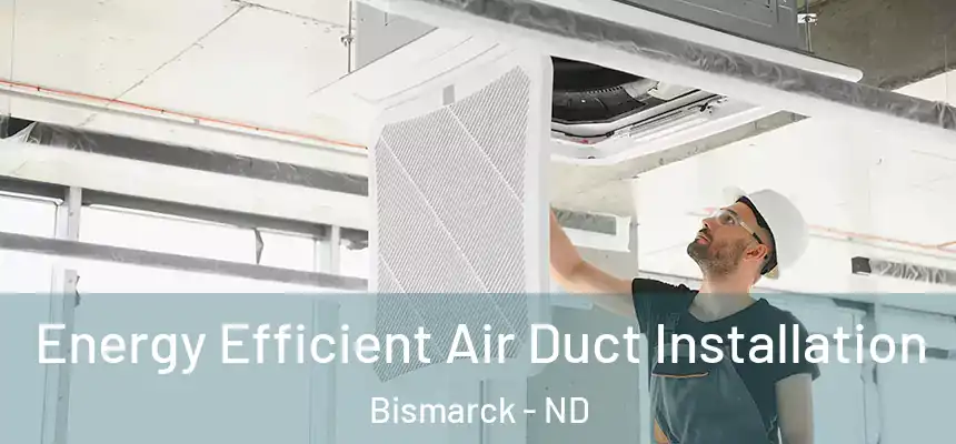  Energy Efficient Air Duct Installation Bismarck - ND
