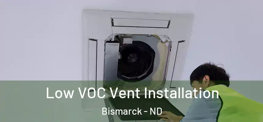  Low VOC Vent Installation Bismarck - ND